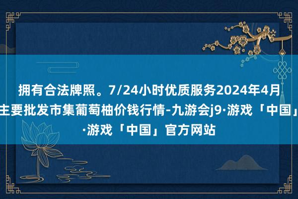 拥有合法牌照。7/24小时优质服务2024年4月13日天下主要批发市集葡萄柚价钱行情-九游会j9·游戏「中国」官方网站