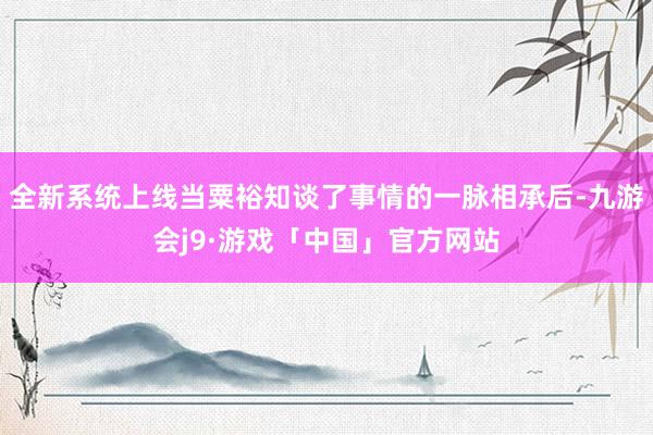 全新系统上线当粟裕知谈了事情的一脉相承后-九游会j9·游戏「中国」官方网站