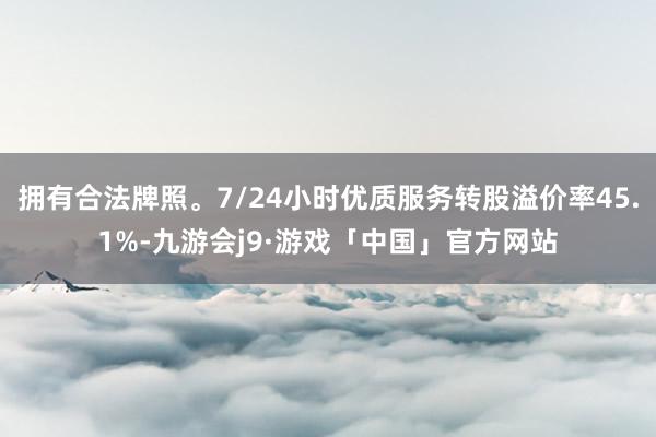 拥有合法牌照。7/24小时优质服务转股溢价率45.1%-九游会j9·游戏「中国」官方网站