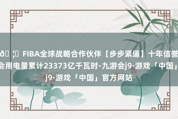 🦄FIBA全球战略合作伙伴【步步紧逼】十年信誉平台全社会用电量累计23373亿千瓦时-九游会j9·游戏「中国」官方网站