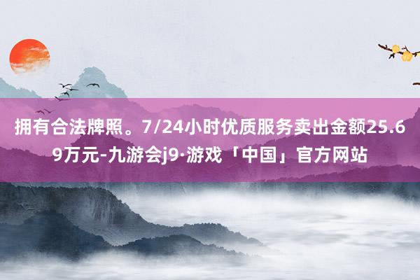 拥有合法牌照。7/24小时优质服务卖出金额25.69万元-九游会j9·游戏「中国」官方网站