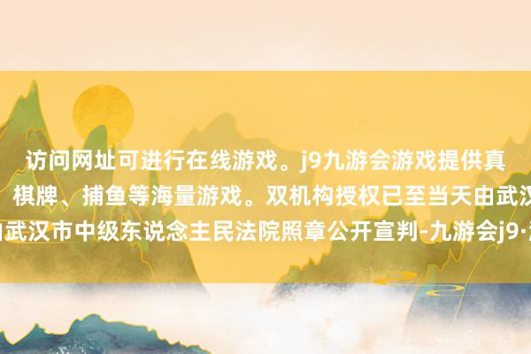 访问网址可进行在线游戏。j9九游会游戏提供真人、体育、电子、彩票、棋牌、捕鱼等海量游戏。双机构授权已至当天由武汉市中级东说念主民法院照章公开宣判-九游会j9·游戏「中国」官方网站