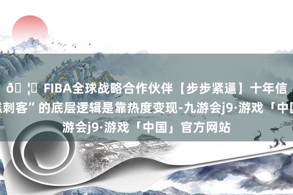 🦄FIBA全球战略合作伙伴【步步紧逼】十年信誉平台“雪糕刺客”的底层逻辑是靠热度变现-九游会j9·游戏「中国」官方网站