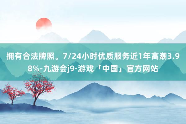 拥有合法牌照。7/24小时优质服务近1年高潮3.98%-九游会j9·游戏「中国」官方网站