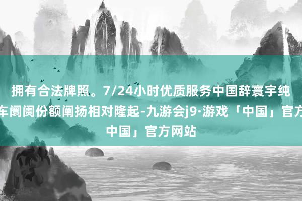 拥有合法牌照。7/24小时优质服务中国辞寰宇纯电动车阛阓份额阐扬相对隆起-九游会j9·游戏「中国」官方网站