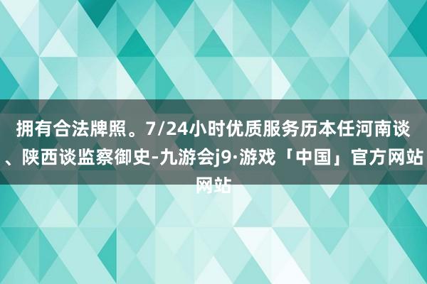 拥有合法牌照。7/24小时优质服务历本任河南谈、陕西谈监察御史-九游会j9·游戏「中国」官方网站