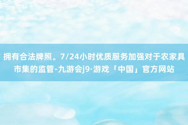 拥有合法牌照。7/24小时优质服务加强对于农家具市集的监管-九游会j9·游戏「中国」官方网站