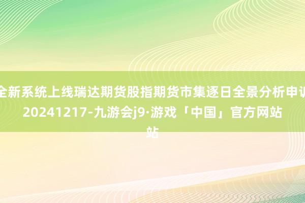 全新系统上线瑞达期货股指期货市集逐日全景分析申诉20241217-九游会j9·游戏「中国」官方网站