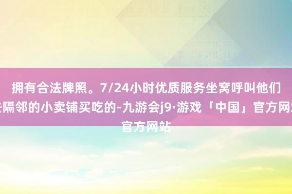 拥有合法牌照。7/24小时优质服务坐窝呼叫他们去隔邻的小卖铺买吃的-九游会j9·游戏「中国」官方网站