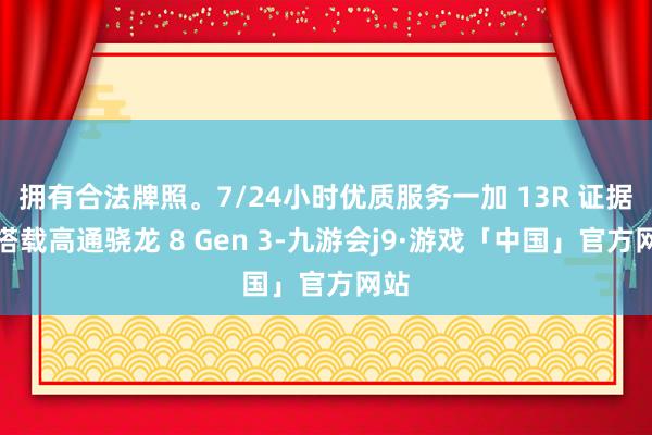 拥有合法牌照。7/24小时优质服务一加 13R 证据将搭载高通骁龙 8 Gen 3-九游会j9·游戏「中国」官方网站