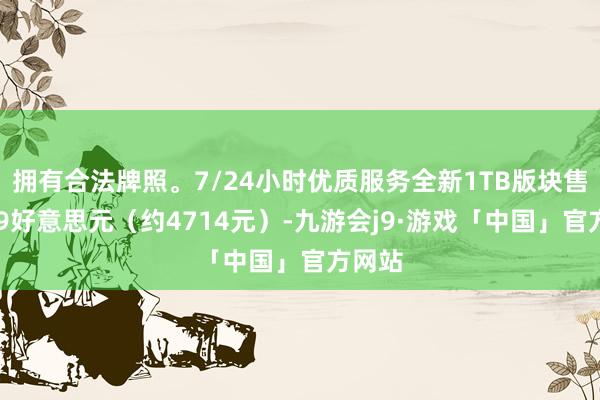 拥有合法牌照。7/24小时优质服务全新1TB版块售价649好意思元（约4714元）-九游会j9·游戏「中国」官方网站