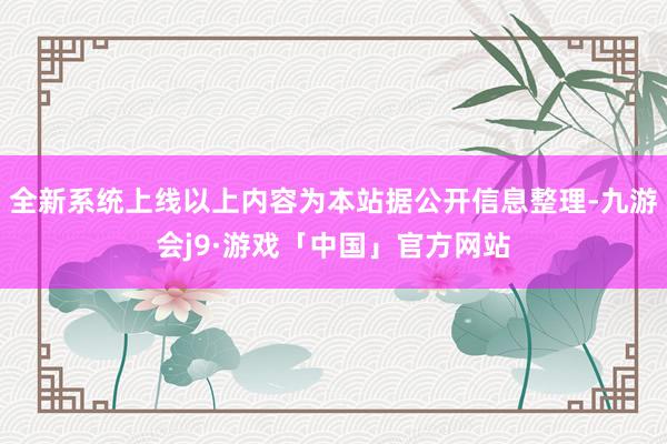 全新系统上线以上内容为本站据公开信息整理-九游会j9·游戏「中国」官方网站