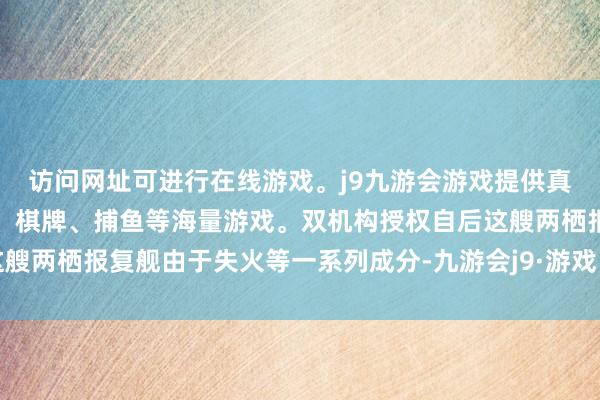 访问网址可进行在线游戏。j9九游会游戏提供真人、体育、电子、彩票、棋牌、捕鱼等海量游戏。双机构授权自后这艘两栖报复舰由于失火等一系列成分-九游会j9·游戏「中国」官方网站