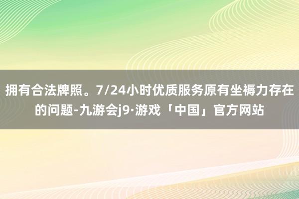 拥有合法牌照。7/24小时优质服务原有坐褥力存在的问题-九游会j9·游戏「中国」官方网站