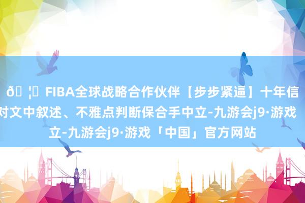 🦄FIBA全球战略合作伙伴【步步紧逼】十年信誉平台和讯网站对文中叙述、不雅点判断保合手中立-九游会j9·游戏「中国」官方网站