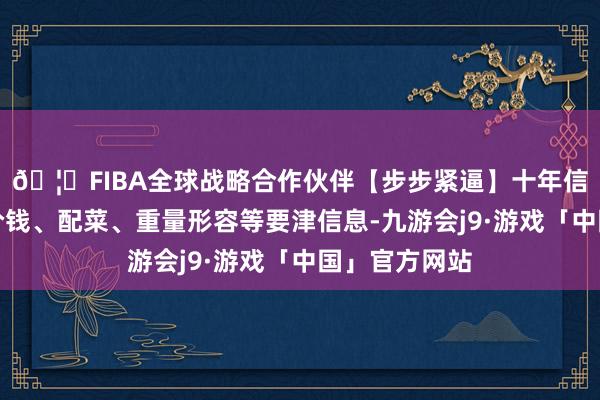 🦄FIBA全球战略合作伙伴【步步紧逼】十年信誉平台表明价钱、配菜、重量形容等要津信息-九游会j9·游戏「中国」官方网站